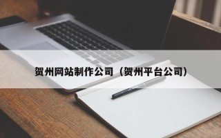 海宁贺州网站制作公司（贺州平台公司）